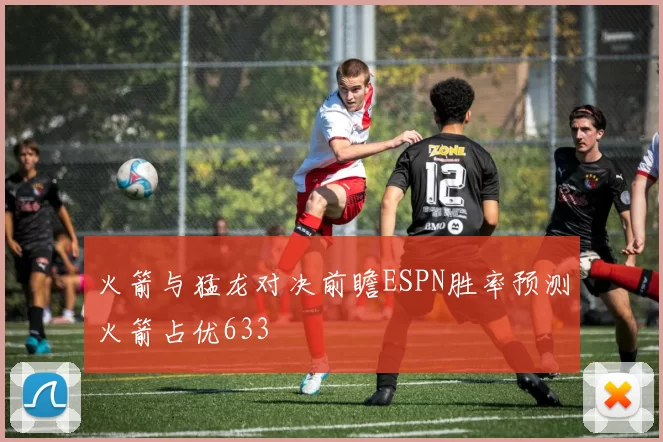 火箭与猛龙对决前瞻ESPN胜率预测火箭占优633
