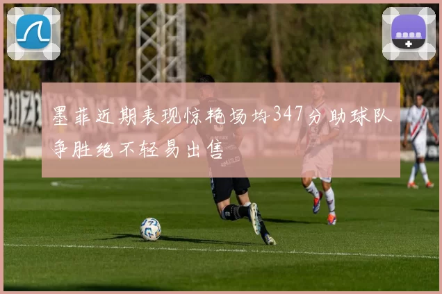 墨菲近期表现惊艳场均347分助球队争胜绝不轻易出售