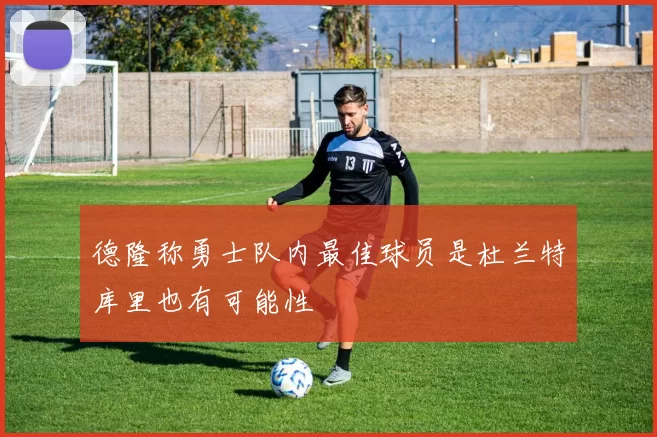 德隆称勇士队内最佳球员是杜兰特库里也有可能性