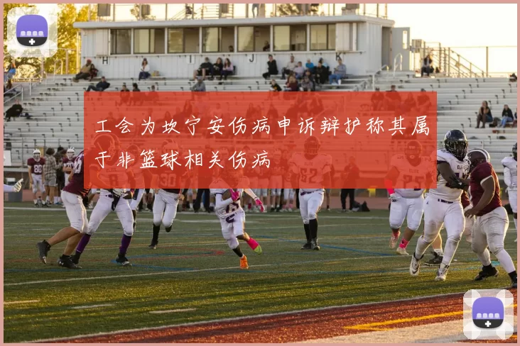 工会为坎宁安伤病申诉辩护称其属于非篮球相关伤病