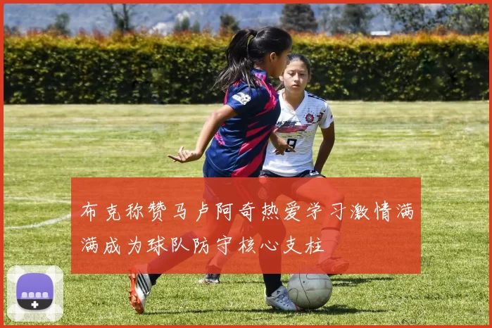 布克称赞马卢阿奇热爱学习激情满满成为球队防守核心支柱
