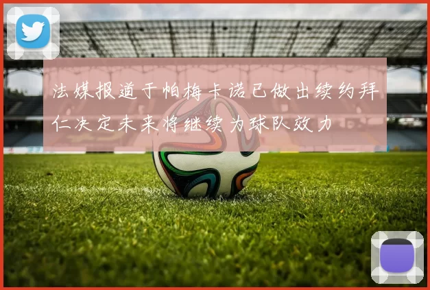 法媒报道于帕梅卡诺已做出续约拜仁决定未来将继续为球队效力