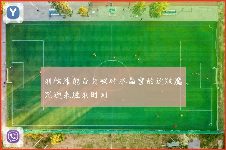 利物浦能否打破对水晶宫的连败魔咒迎来胜利时刻