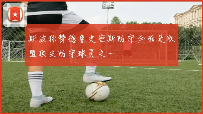 斯波称赞德鲁史密斯防守全面是联盟顶尖防守球员之一