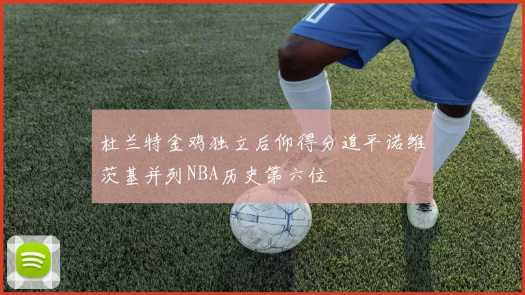 杜兰特金鸡独立后仰得分追平诺维茨基并列NBA历史第六位